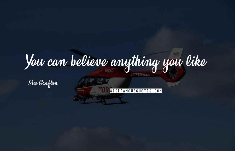 Sue Grafton Quotes: You can believe anything you like.