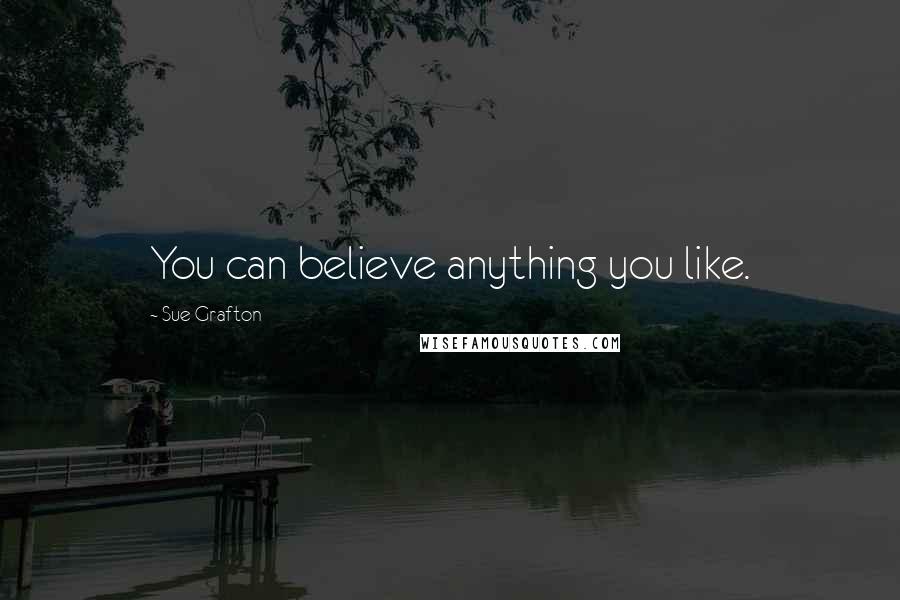 Sue Grafton Quotes: You can believe anything you like.