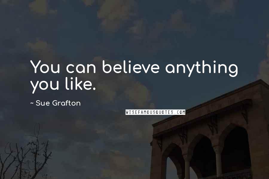 Sue Grafton Quotes: You can believe anything you like.