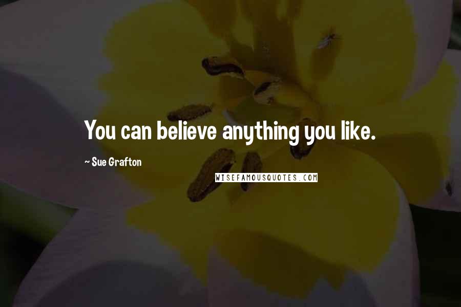 Sue Grafton Quotes: You can believe anything you like.