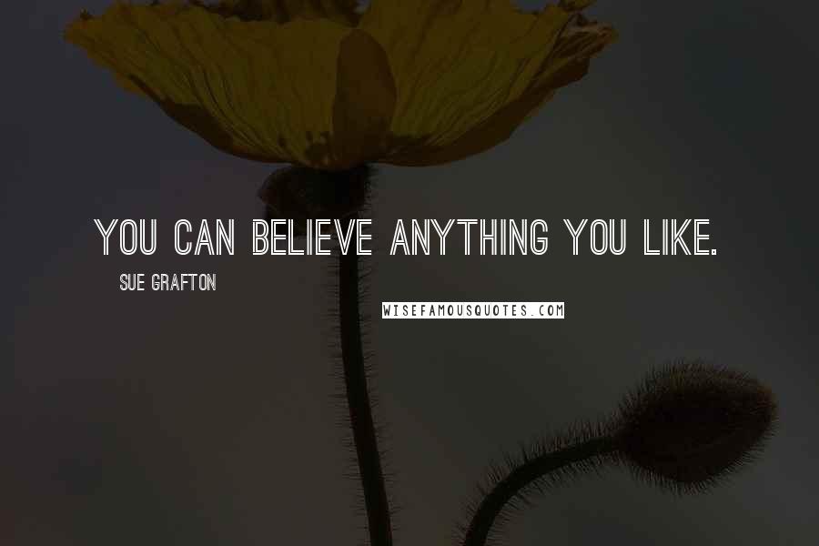 Sue Grafton Quotes: You can believe anything you like.