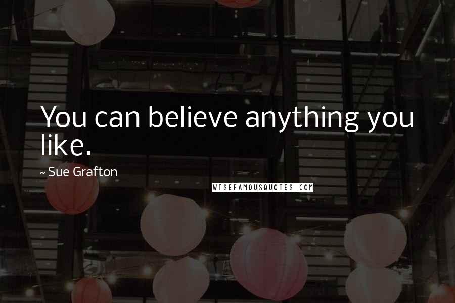 Sue Grafton Quotes: You can believe anything you like.