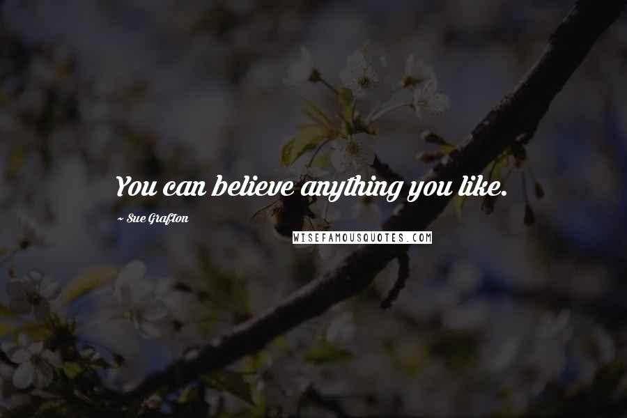 Sue Grafton Quotes: You can believe anything you like.