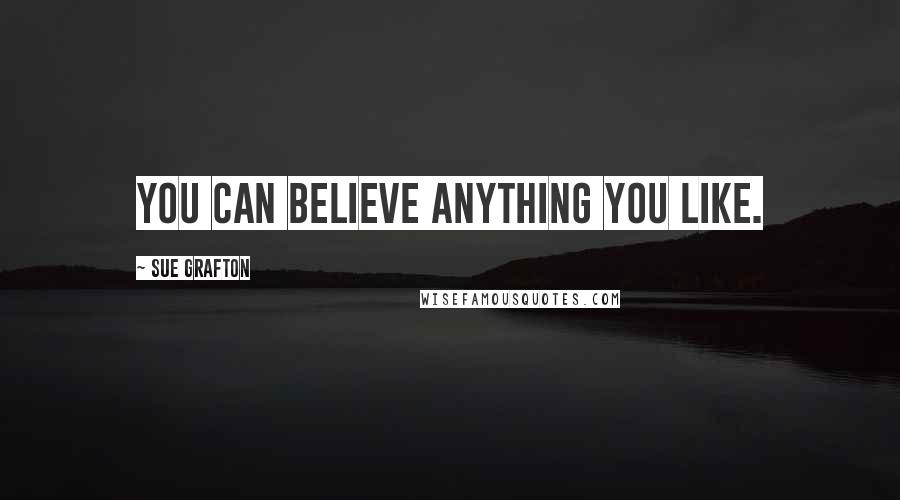 Sue Grafton Quotes: You can believe anything you like.