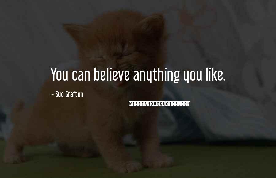 Sue Grafton Quotes: You can believe anything you like.