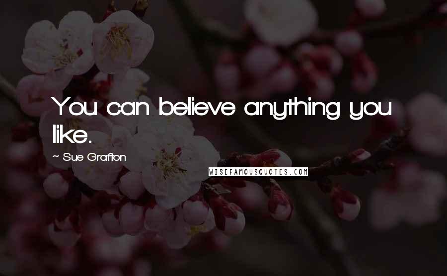 Sue Grafton Quotes: You can believe anything you like.