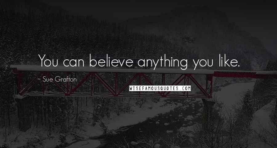 Sue Grafton Quotes: You can believe anything you like.