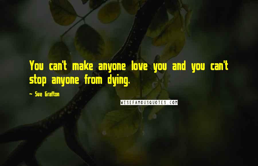 Sue Grafton Quotes: You can't make anyone love you and you can't stop anyone from dying.