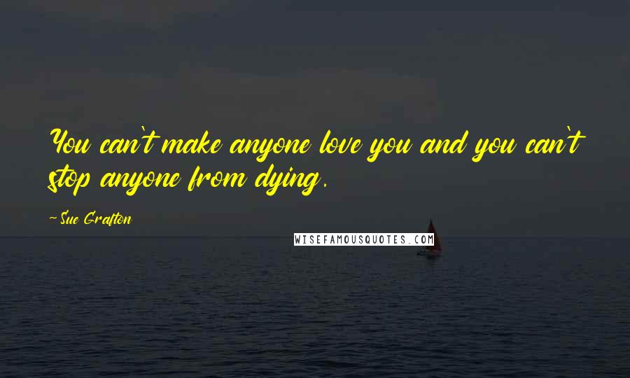 Sue Grafton Quotes: You can't make anyone love you and you can't stop anyone from dying.