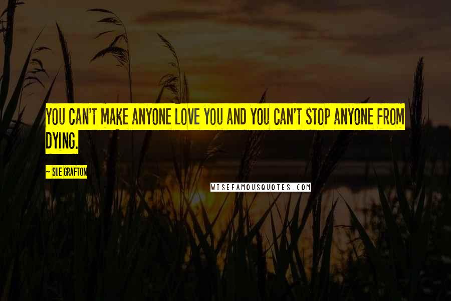 Sue Grafton Quotes: You can't make anyone love you and you can't stop anyone from dying.