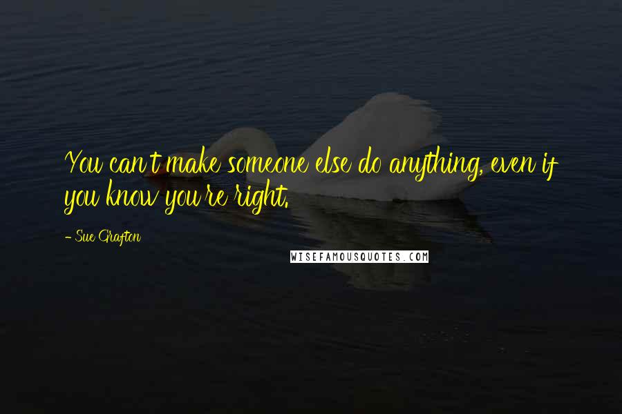 Sue Grafton Quotes: You can't make someone else do anything, even if you know you're right.