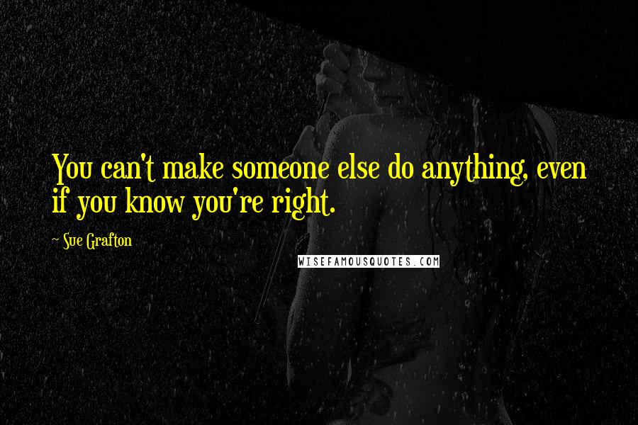 Sue Grafton Quotes: You can't make someone else do anything, even if you know you're right.