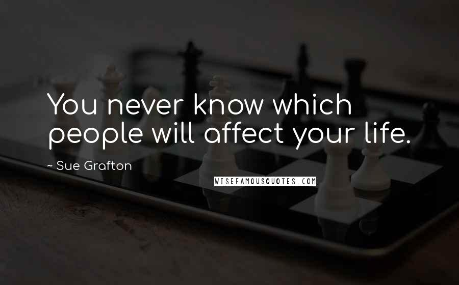 Sue Grafton Quotes: You never know which people will affect your life.