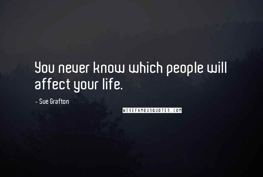 Sue Grafton Quotes: You never know which people will affect your life.