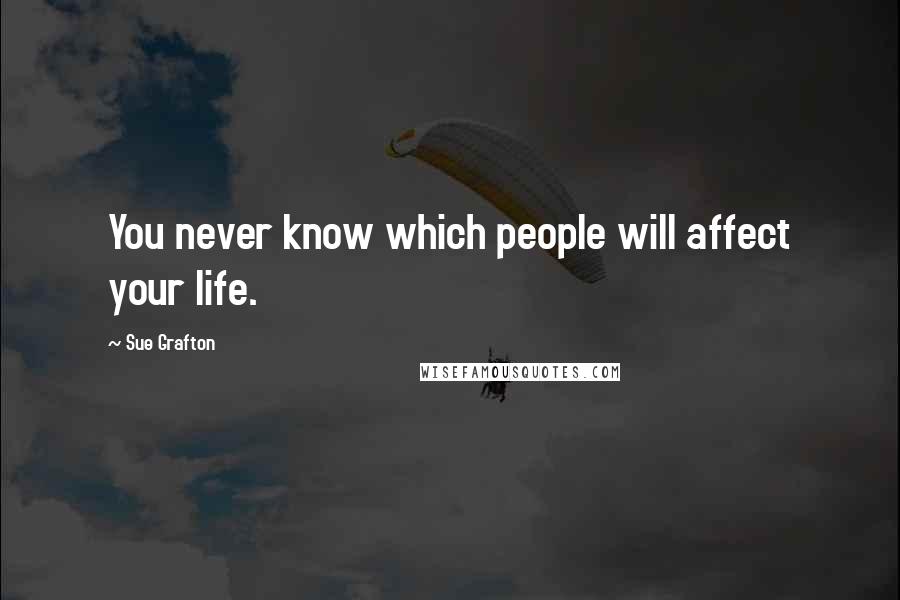 Sue Grafton Quotes: You never know which people will affect your life.