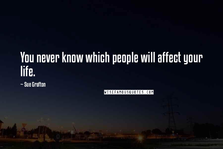 Sue Grafton Quotes: You never know which people will affect your life.