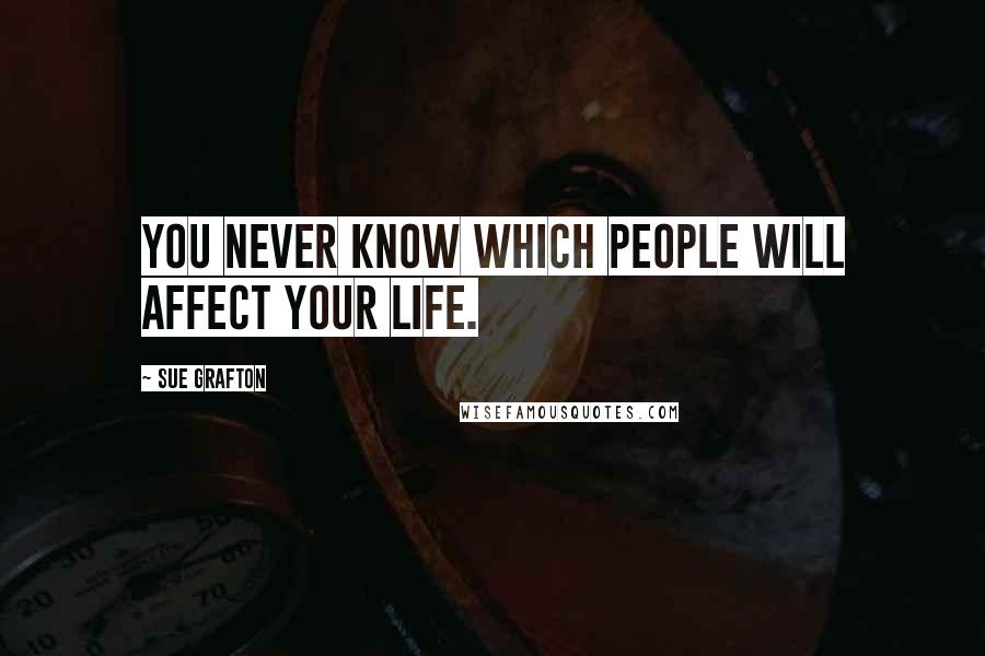 Sue Grafton Quotes: You never know which people will affect your life.