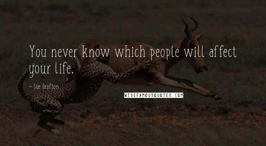 Sue Grafton Quotes: You never know which people will affect your life.