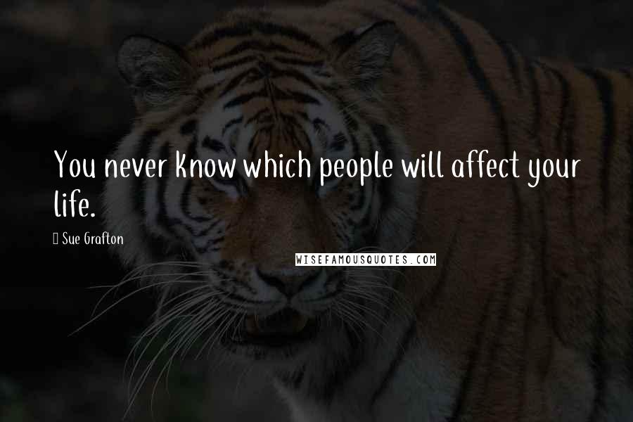 Sue Grafton Quotes: You never know which people will affect your life.