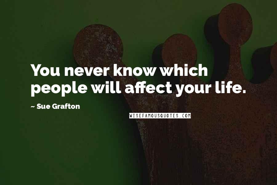 Sue Grafton Quotes: You never know which people will affect your life.