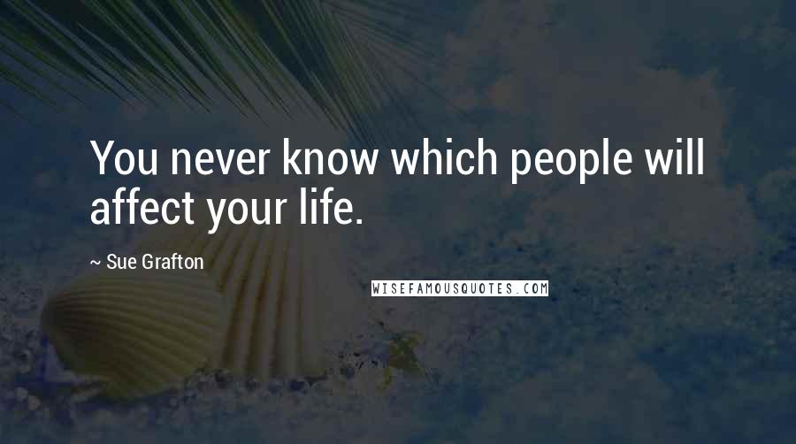 Sue Grafton Quotes: You never know which people will affect your life.