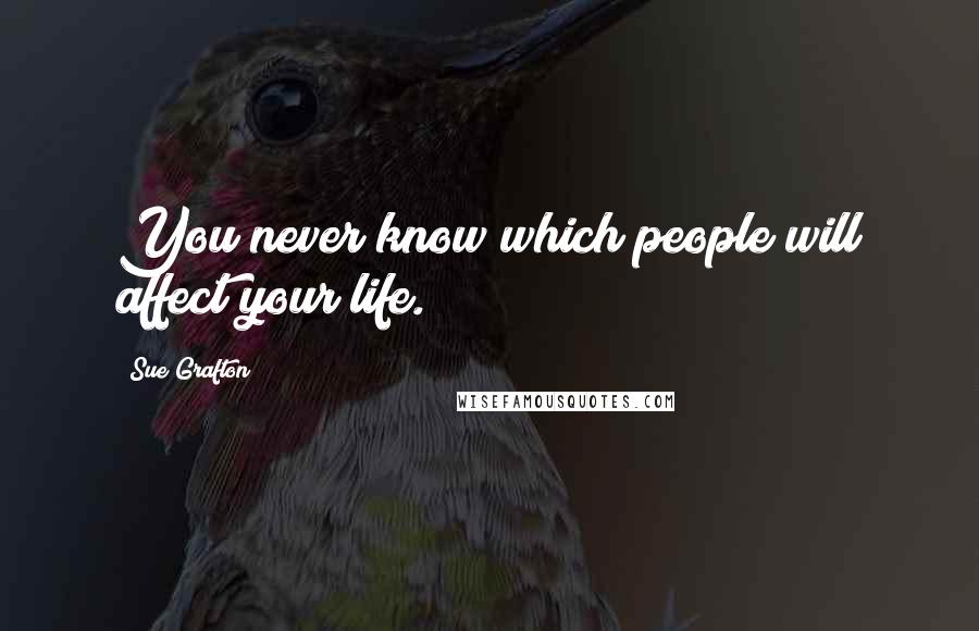 Sue Grafton Quotes: You never know which people will affect your life.