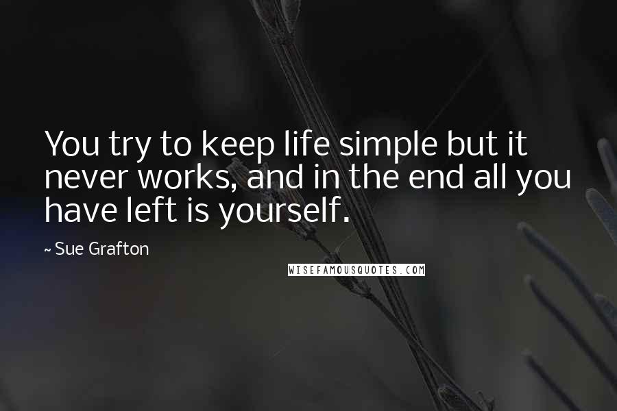 Sue Grafton Quotes: You try to keep life simple but it never works, and in the end all you have left is yourself.