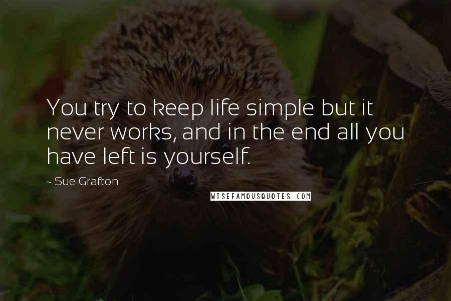 Sue Grafton Quotes: You try to keep life simple but it never works, and in the end all you have left is yourself.