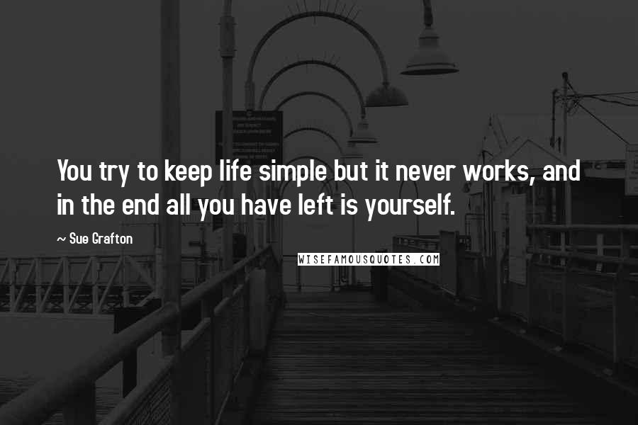 Sue Grafton Quotes: You try to keep life simple but it never works, and in the end all you have left is yourself.
