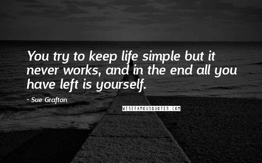 Sue Grafton Quotes: You try to keep life simple but it never works, and in the end all you have left is yourself.