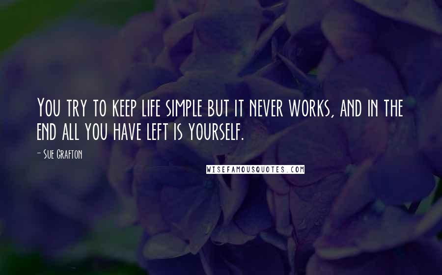 Sue Grafton Quotes: You try to keep life simple but it never works, and in the end all you have left is yourself.