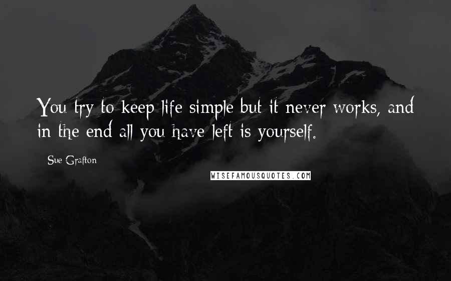 Sue Grafton Quotes: You try to keep life simple but it never works, and in the end all you have left is yourself.