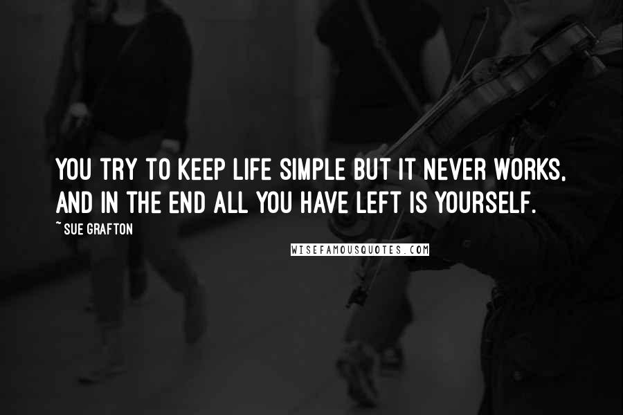 Sue Grafton Quotes: You try to keep life simple but it never works, and in the end all you have left is yourself.