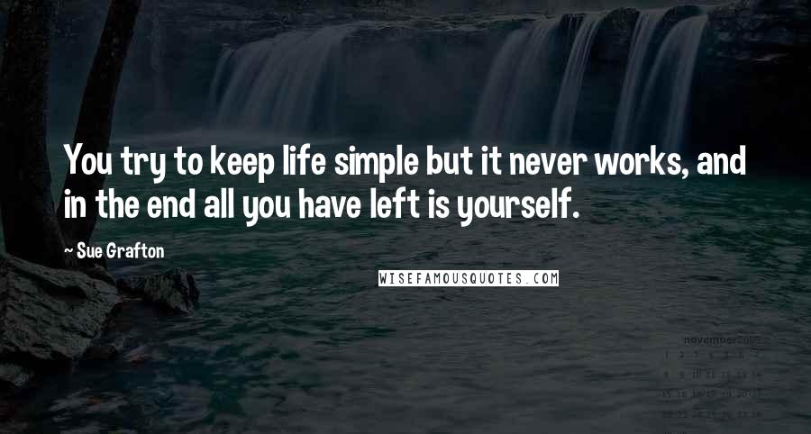Sue Grafton Quotes: You try to keep life simple but it never works, and in the end all you have left is yourself.