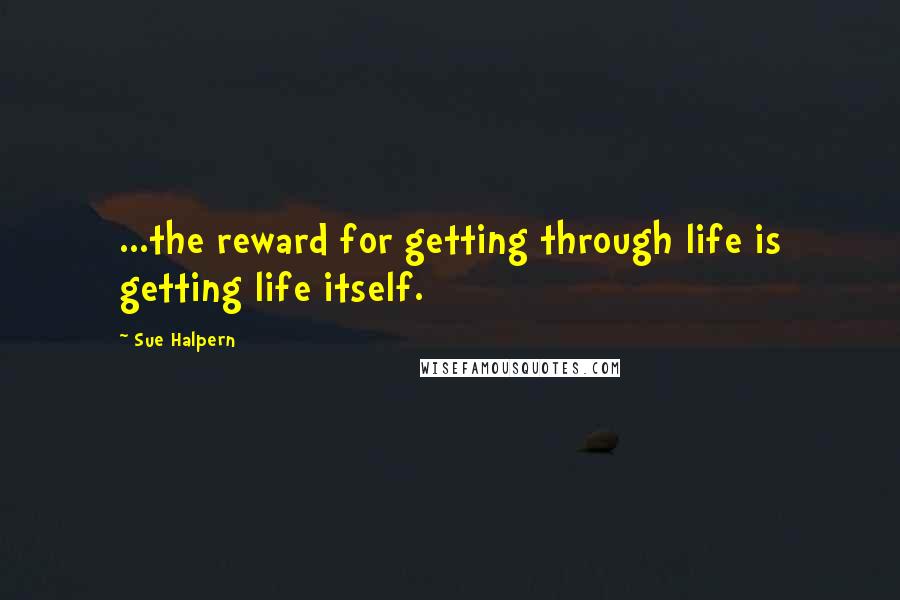 Sue Halpern Quotes: ...the reward for getting through life is getting life itself.