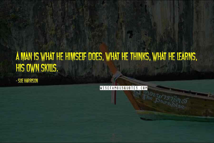 Sue Harrison Quotes: A man is what he himself does, what he thinks, what he learns, his own skills.