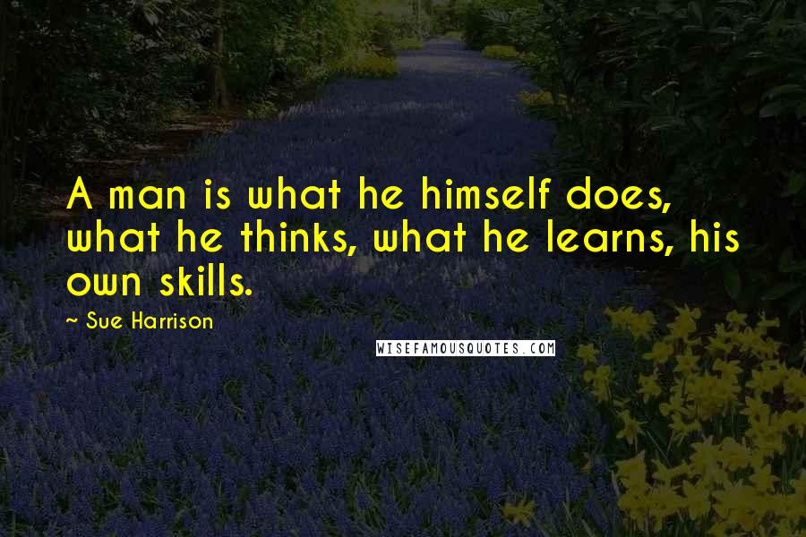 Sue Harrison Quotes: A man is what he himself does, what he thinks, what he learns, his own skills.