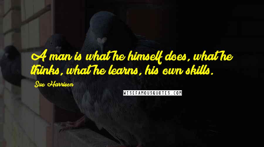Sue Harrison Quotes: A man is what he himself does, what he thinks, what he learns, his own skills.