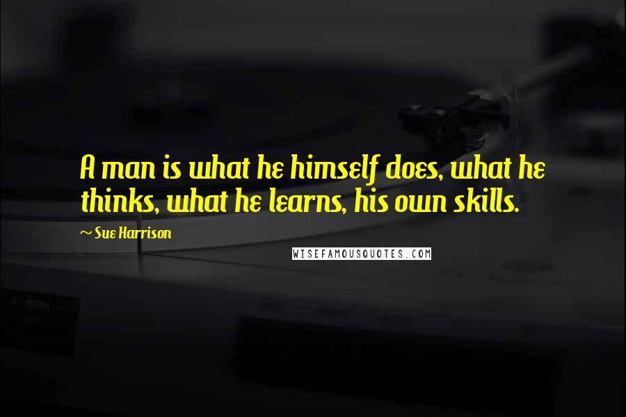 Sue Harrison Quotes: A man is what he himself does, what he thinks, what he learns, his own skills.