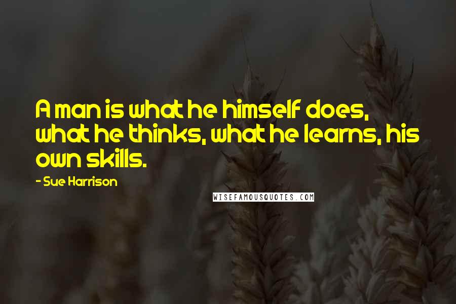 Sue Harrison Quotes: A man is what he himself does, what he thinks, what he learns, his own skills.