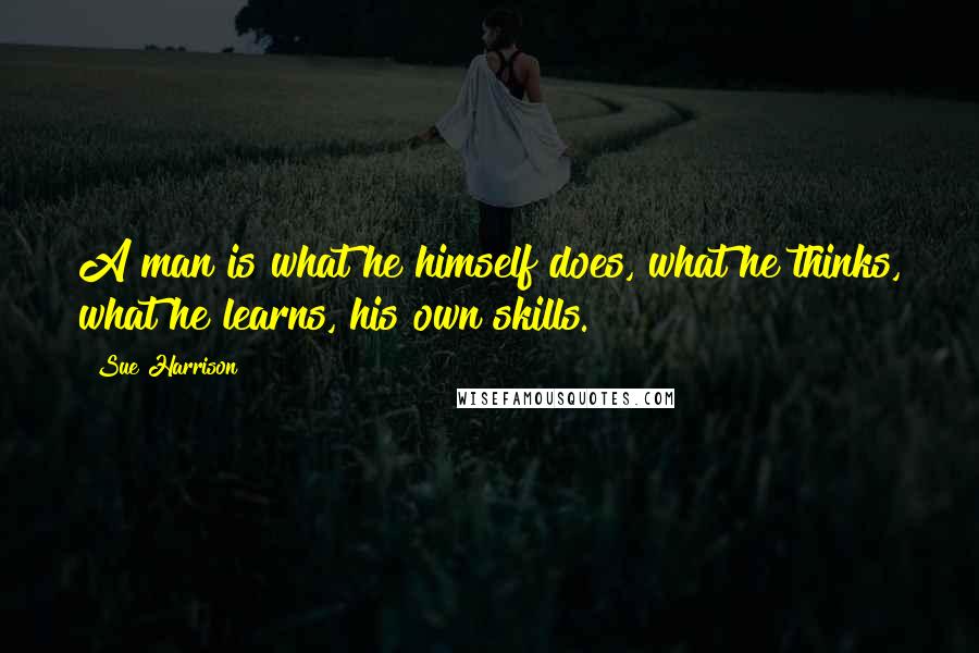 Sue Harrison Quotes: A man is what he himself does, what he thinks, what he learns, his own skills.