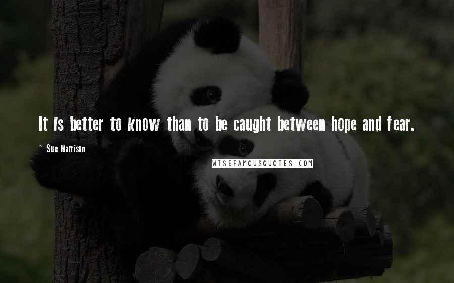 Sue Harrison Quotes: It is better to know than to be caught between hope and fear.