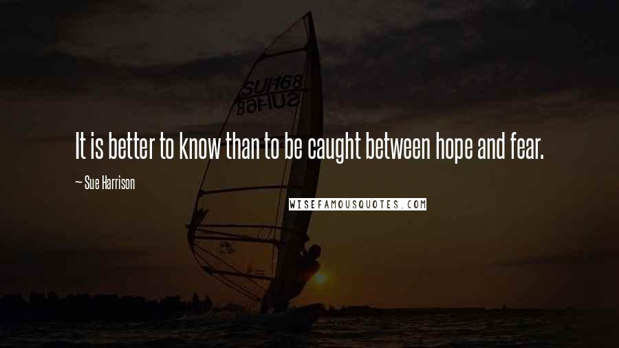 Sue Harrison Quotes: It is better to know than to be caught between hope and fear.
