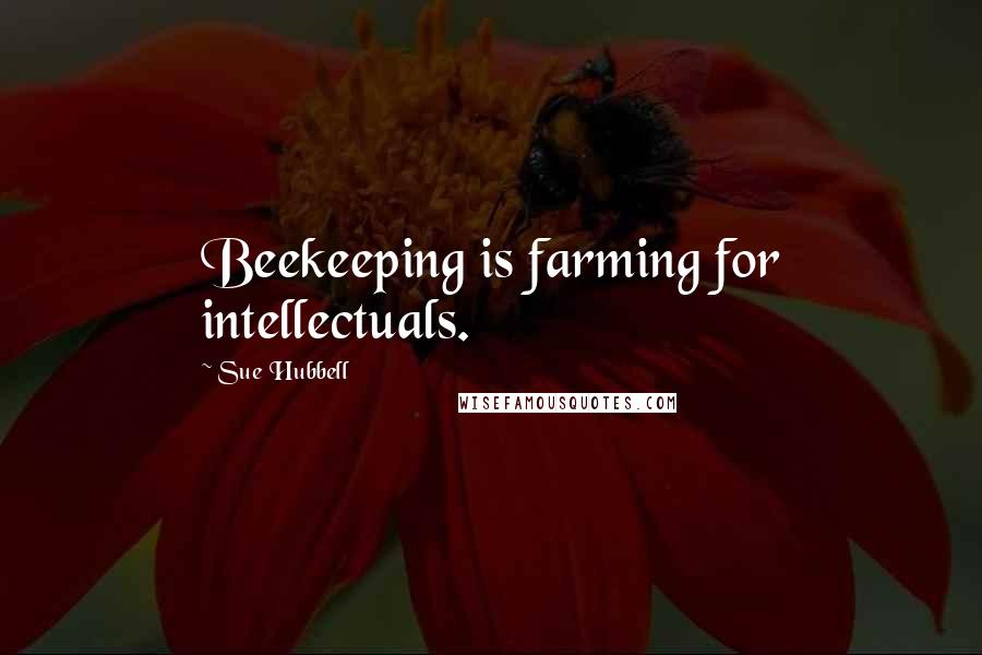 Sue Hubbell Quotes: Beekeeping is farming for intellectuals.