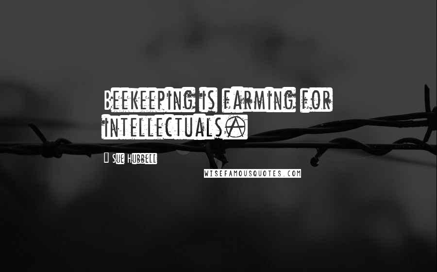 Sue Hubbell Quotes: Beekeeping is farming for intellectuals.