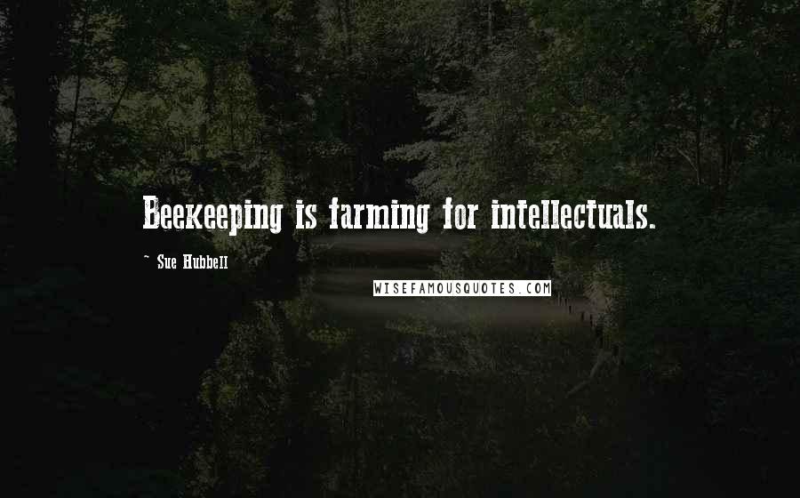 Sue Hubbell Quotes: Beekeeping is farming for intellectuals.