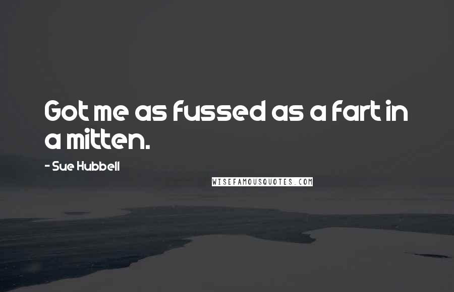 Sue Hubbell Quotes: Got me as fussed as a fart in a mitten.