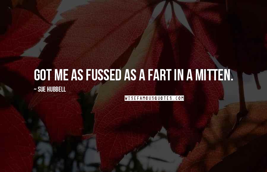 Sue Hubbell Quotes: Got me as fussed as a fart in a mitten.