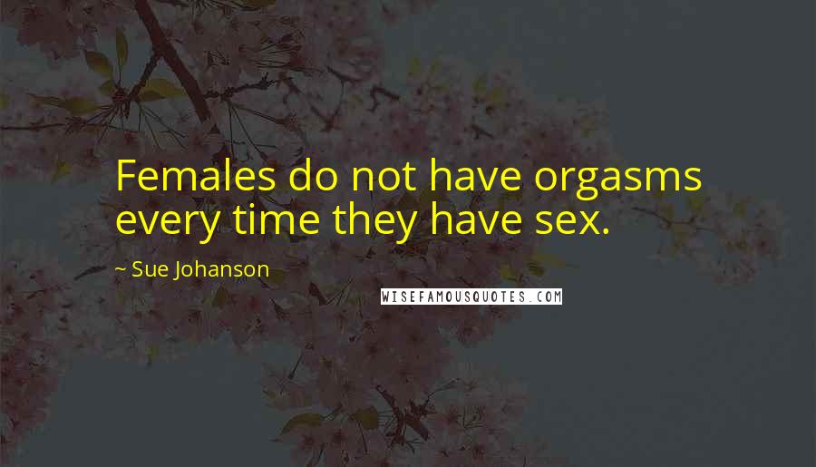 Sue Johanson Quotes: Females do not have orgasms every time they have sex.