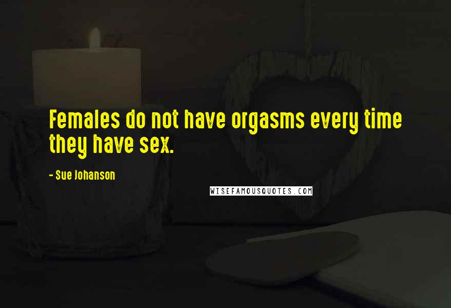 Sue Johanson Quotes: Females do not have orgasms every time they have sex.